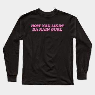 How You Likin Da Rain Gurl Long Sleeve T-Shirt